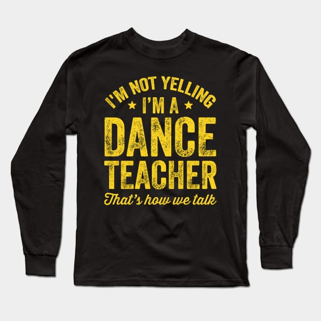 I'm not yelling I'm a dance teacher That's how we talk Long Sleeve T-Shirt by captainmood